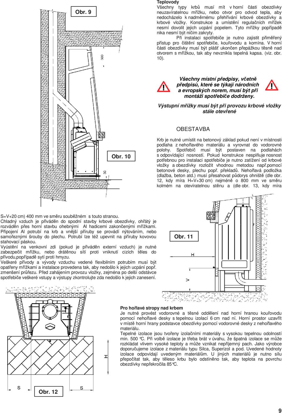 Při instalaci spotřebiče je nutno zajistit přiměřený přístup pro čištění spotřebiče, kouřovodu a komína.