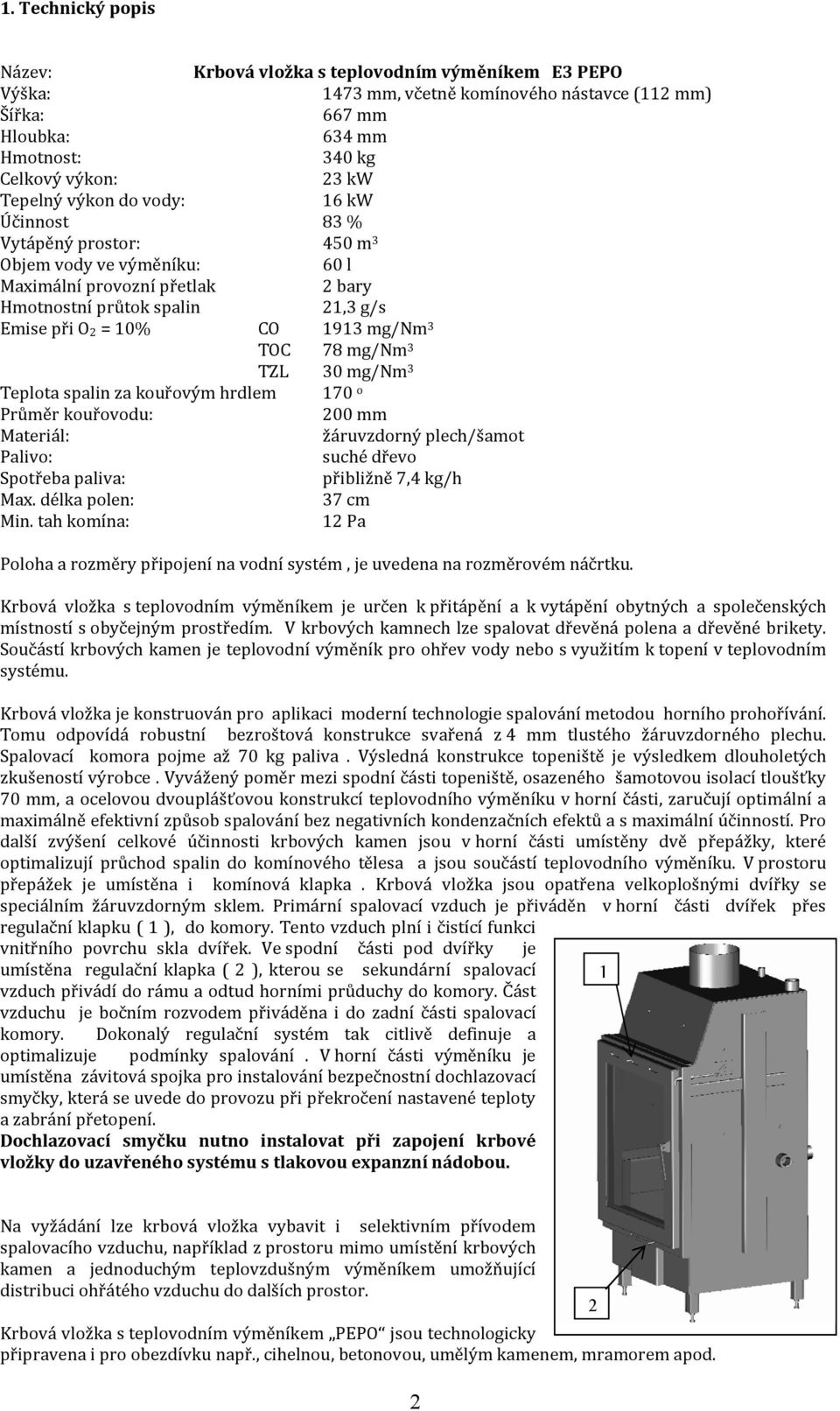 TOC 78 mg/nm 3 TZL 30 mg/nm 3 Teplota spalin za kouřovým hrdlem Průměr kouřovodu: Materiál: Palivo: Spotřeba paliva: Max. délka polen: Min.