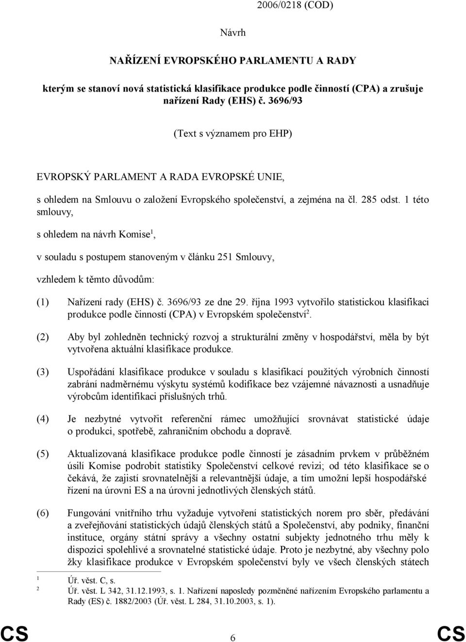 1 této smlouvy, s ohledem na návrh Komise 1, v souladu s postupem stanoveným v článku 251 Smlouvy, vzhledem k těmto důvodům: (1) Nařízení rady (EHS) č. 3696/93 ze dne 29.