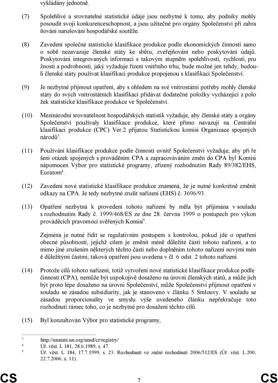 hospodářské soutěže. (8) Zavedení společné statistické klasifikace produkce podle ekonomických činností samo o sobě nezavazuje členské státy ke sběru, zveřejňování nebo poskytování údajů.