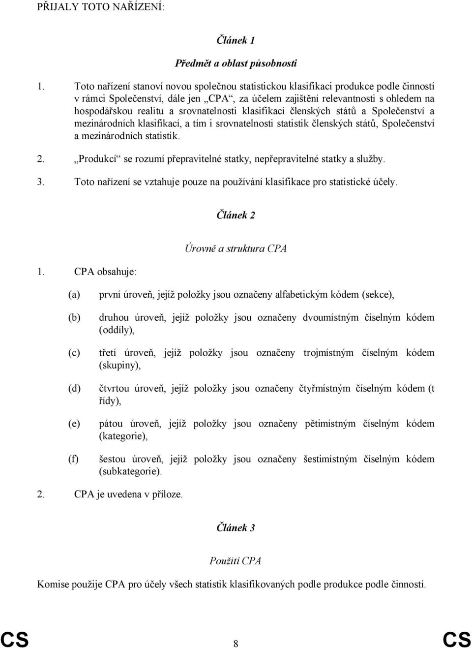 srovnatelnosti klasifikací členských států a Společenství a mezinárodních klasifikací, a tím i srovnatelnosti statistik členských států, Společenství a mezinárodních statistik. 2.