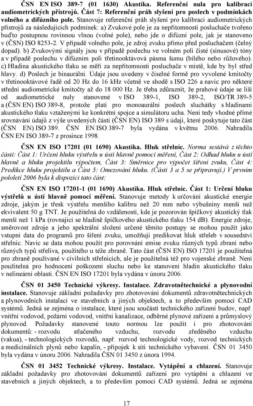 pole), nebo jde o difúzní pole, jak je stanoveno v (ČSN) ISO 8253-2. V případě volného pole, je zdroj zvuku přímo před posluchačem (čelný dopad).