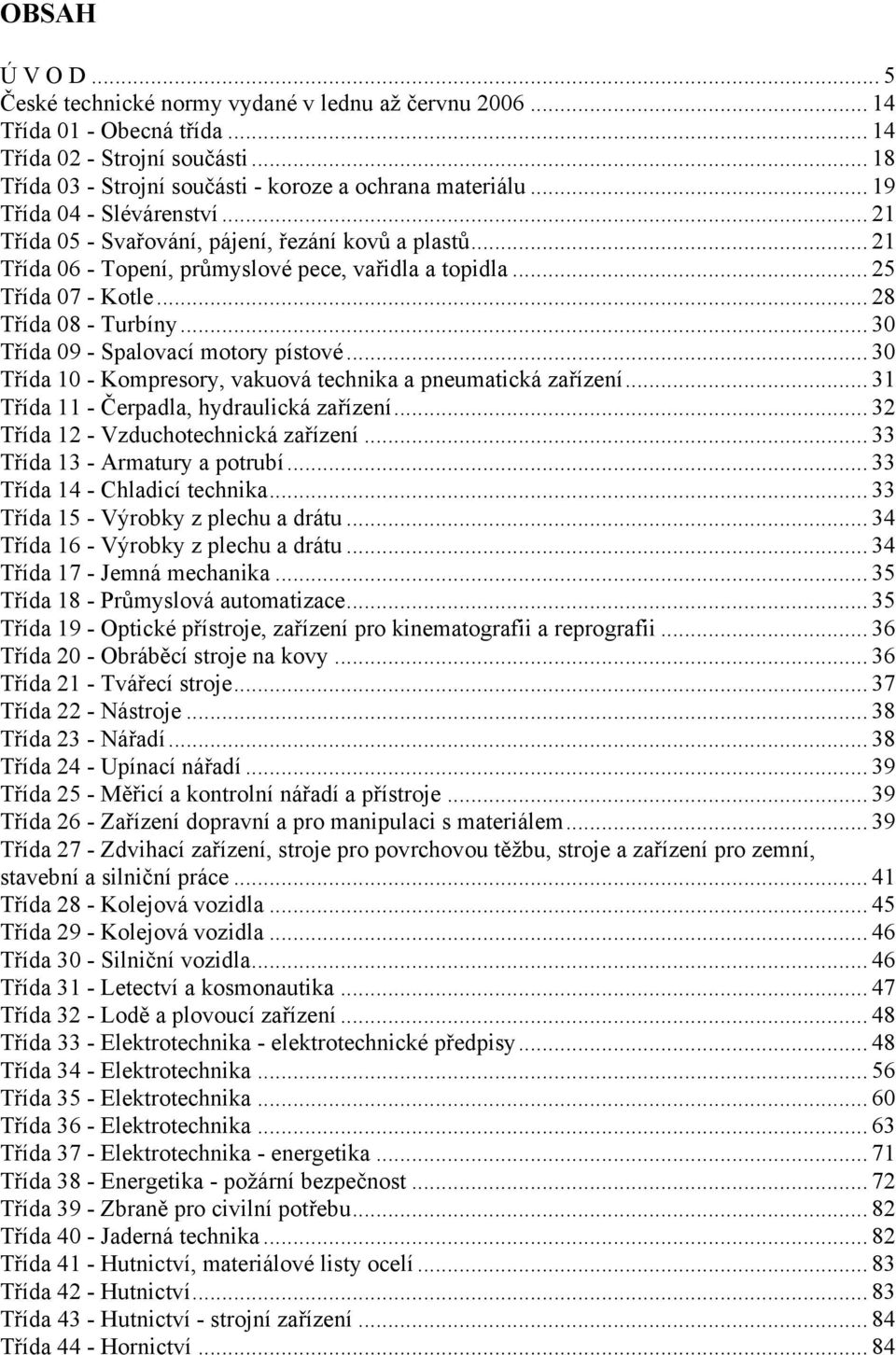 .. 30 Třída 09 - Spalovací motory pístové... 30 Třída 10 - Kompresory, vakuová technika a pneumatická zařízení... 31 Třída 11 - Čerpadla, hydraulická zařízení... 32 Třída 12 - Vzduchotechnická zařízení.