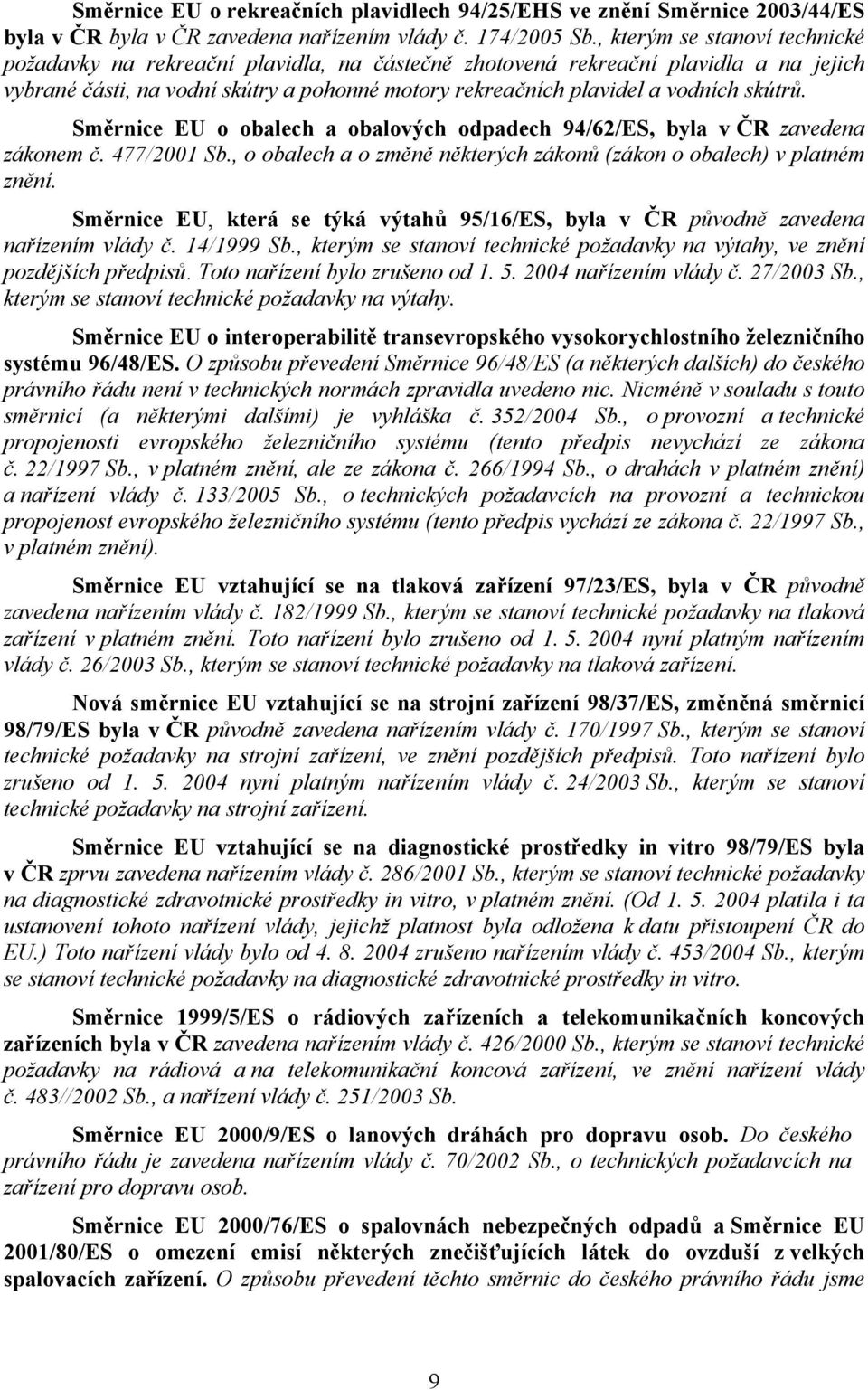 skútrů. Směrnice EU o obalech a obalových odpadech 94/62/ES, byla v ČR zavedena zákonem č. 477/2001 Sb., o obalech a o změně některých zákonů (zákon o obalech) v platném znění.