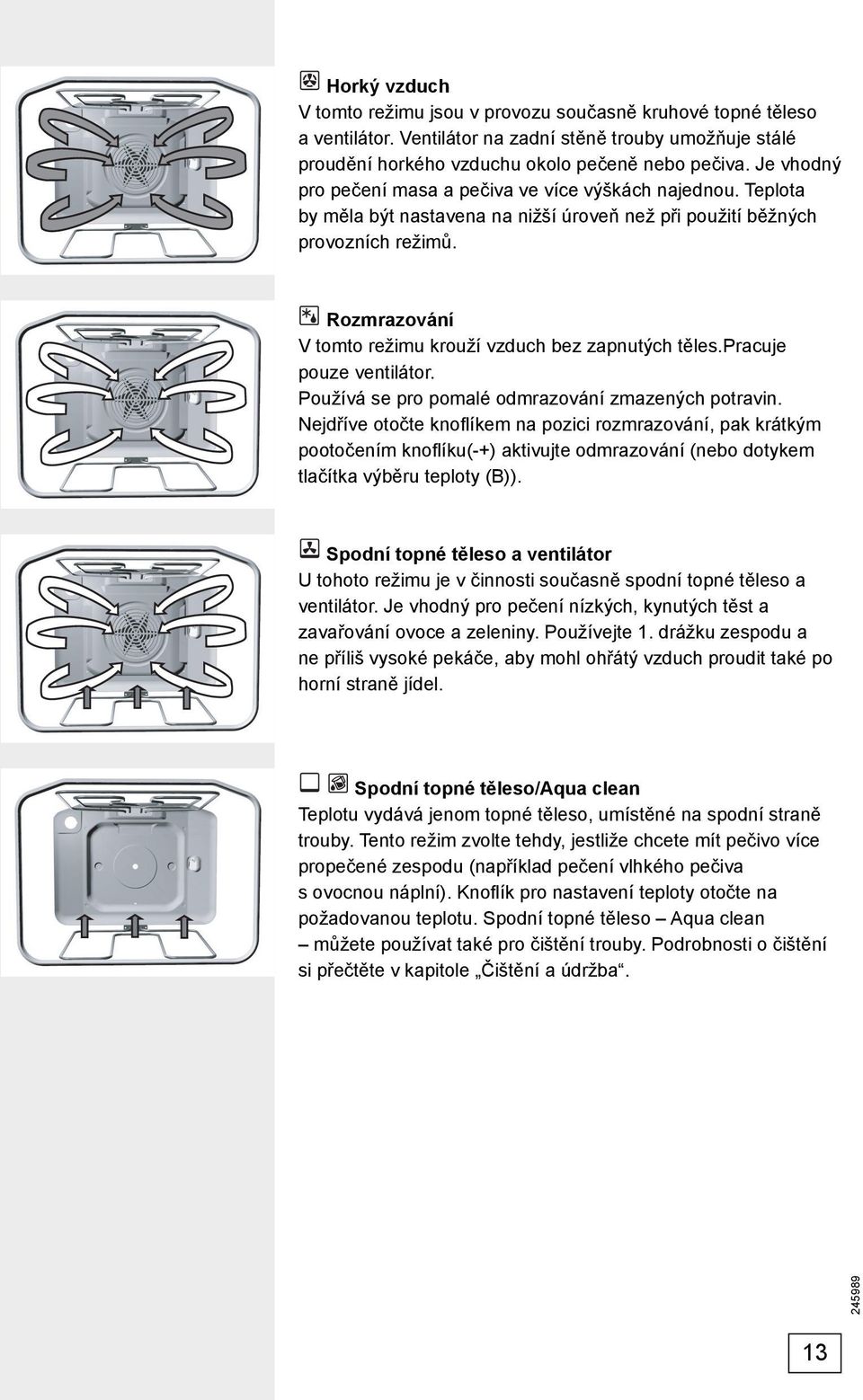 Rozmrazování V tomto režimu krouží vzduch bez zapnutých těles.pracuje pouze ventilátor. Používá se pro pomalé odmrazování zmazených potravin.