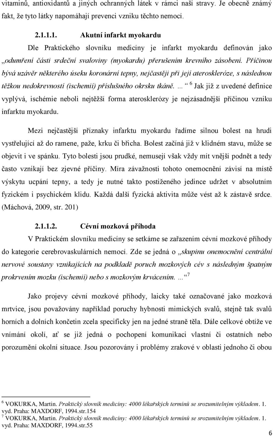 Příčinou bývá uzávěr některého úseku koronární tepny, nejčastěji při její ateroskleróze, s následnou těžkou nedokrevností (ischemií) příslušného okrsku tkáně.