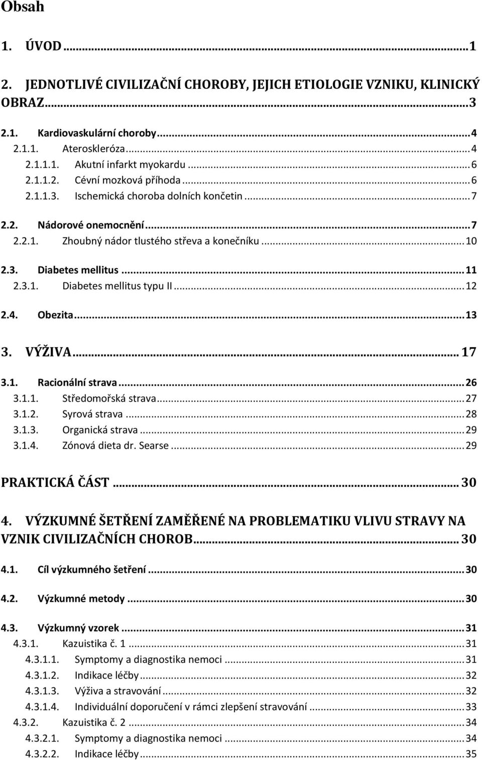 3.1. Diabetes mellitus typu II... 12 2.4. Obezita... 13 3. VÝŽIVA... 17 3.1. Racionální strava... 26 3.1.1. Středomořská strava... 27 3.1.2. Syrová strava... 28 3.1.3. Organická strava... 29 3.1.4. Zónová dieta dr.