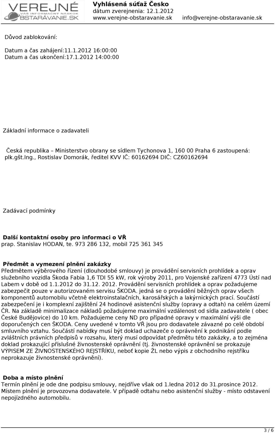 973 286 132, mobil 725 361 345 Předmět a vymezení plnění zakázky Předmětem výběrového řízení (dlouhodobé smlouvy) je provádění servisních prohlídek a oprav služebního vozidla Škoda Fabia 1,6 TDI 55