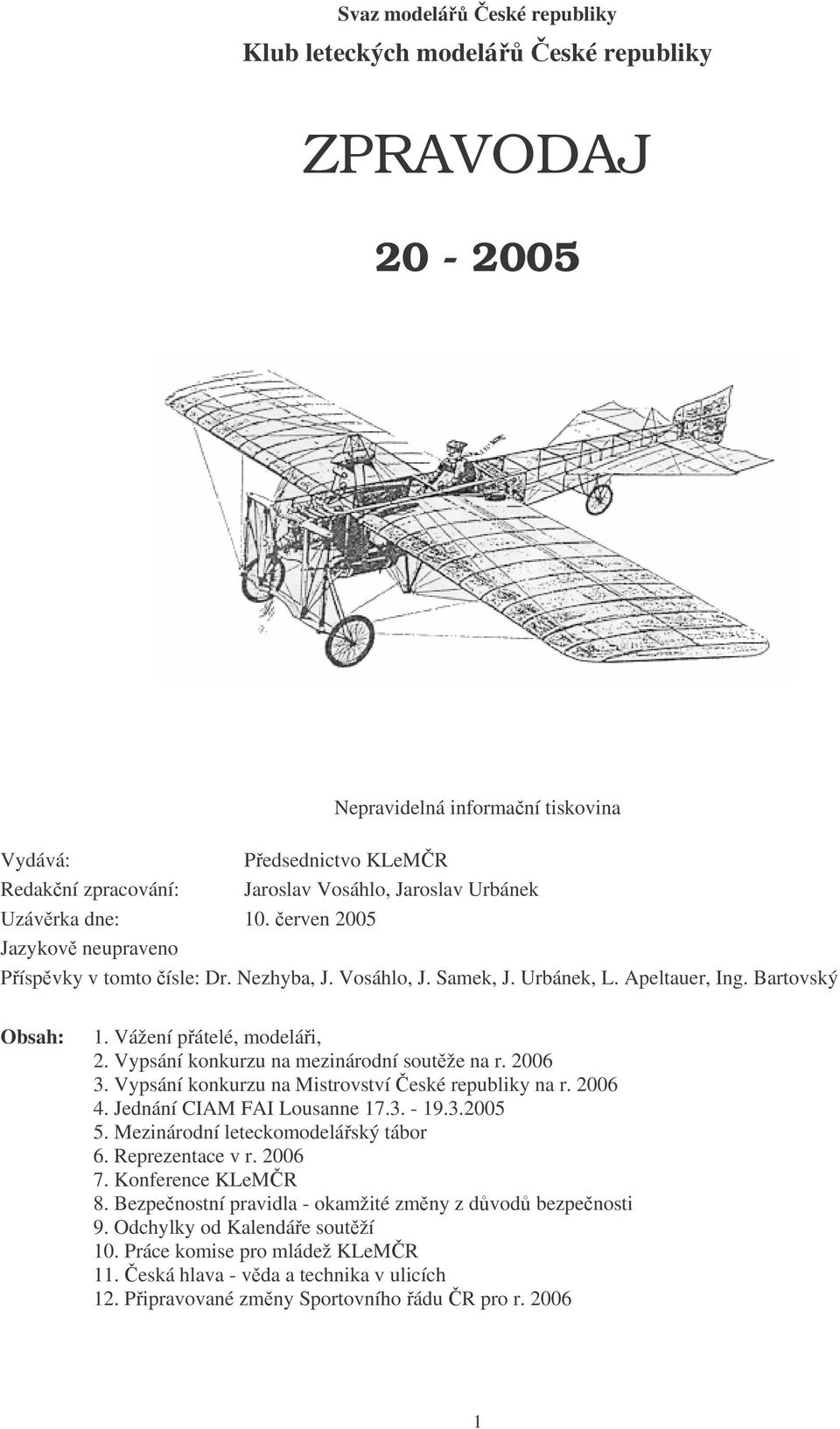 Vypsání konkurzu na mezinárodní soutěže na r. 2006 3. Vypsání konkurzu na Mistrovství České republiky na r. 2006 4. Jednání CIAM FAI Lousanne 17.3. - 19.3.2005 5.