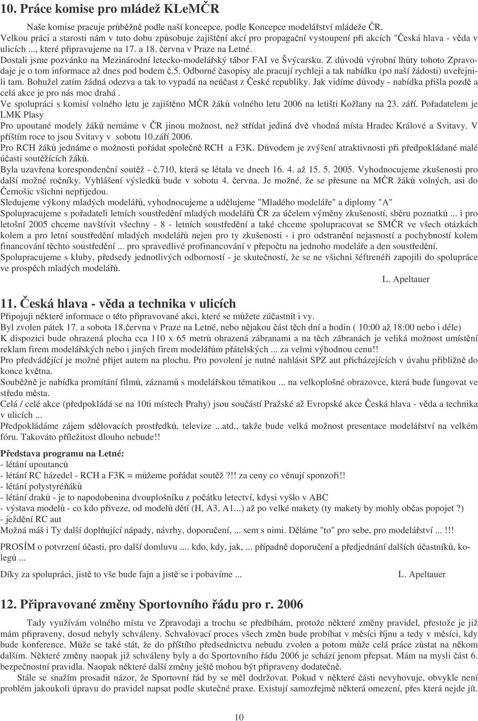 Dostali jsme pozvánku na Mezinárodní letecko-modelářský tábor FAI ve Švýcarsku. Z důvodů výrobní lhůty tohoto Zpravodaje je o tom informace až dnes pod bodem č.5.