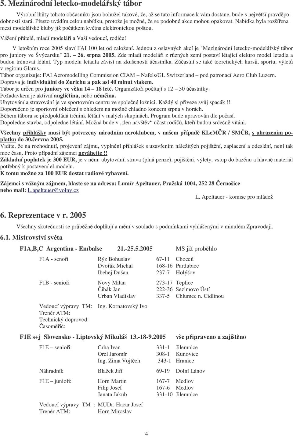 Vážení přátelé, mladí modeláři a Vaši vedoucí, rodiče! V letošním roce 2005 slaví FAI 100 let od založení.