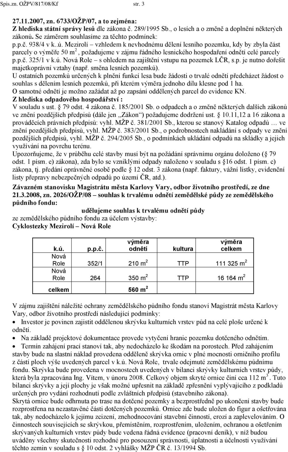 Mezirolí vzhledem k nevhodnému dělení lesního pozemku, kdy by zbyla část parcely o výměře 50 m 2, poţadujeme v zájmu řádného lesnického hospodaření odnětí celé parcely p.p.č. 325/1 v k.ú.