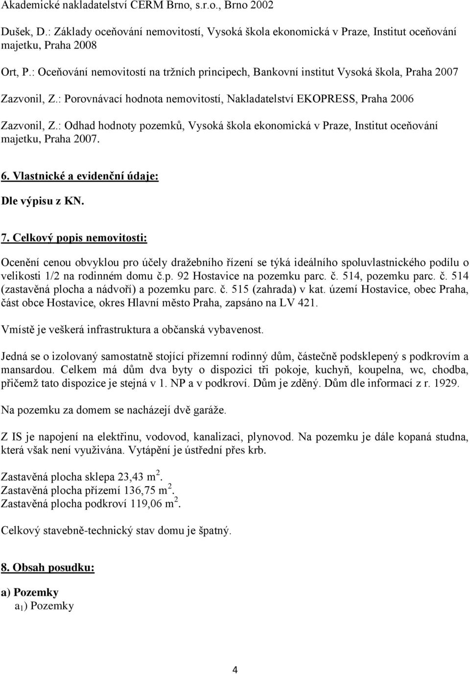 : Odhad hodnoty pozemků, Vysoká škola ekonomická v Praze, Institut oceňování majetku, Praha 2007. 6. Vlastnické a evidenční údaje: Dle výpisu z KN. 7.