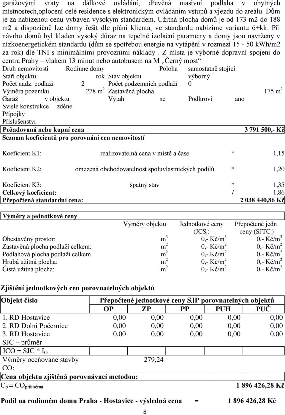 Při návrhu domů byl kladen vysoký důraz na tepelně izolační parametry a domy jsou navrženy v nízkoenergetickém standardu (dům se spotřebou energie na vytápění v rozmezí 15-50 kwh/m2 za rok) dle TNI s