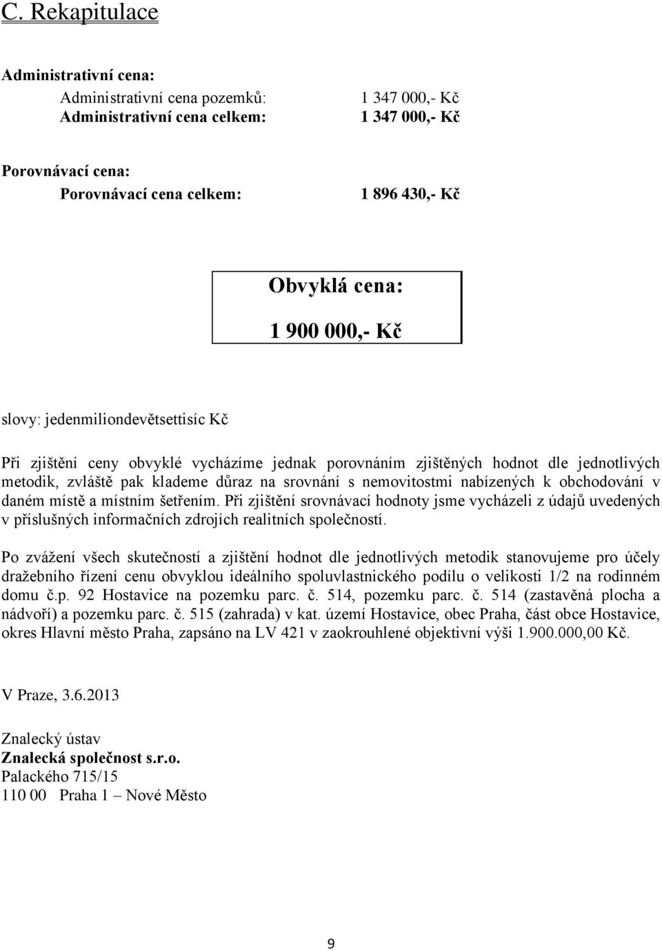 nemovitostmi nabízených k obchodování v daném místě a místním šetřením. Při zjištění srovnávací hodnoty jsme vycházeli z údajů uvedených v příslušných informačních zdrojích realitních společností.