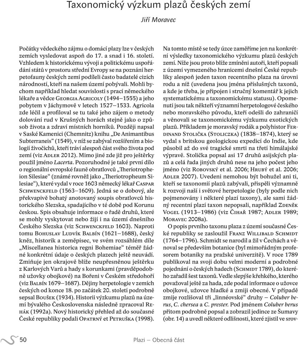 pobývali. Mohli bychom například hledat souvislosti s prací německého lékaře a vědce Georgia Agricoly (1494 1555) a jeho pobytem v Jáchymově v letech 1527 1533.