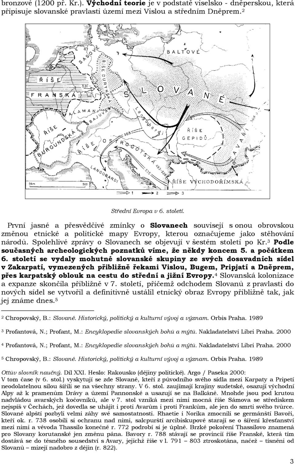 Spolehlivé zprávy o Slovanech se objevují v šestém století po Kr. 3 Podle současných archeologických poznatků víme, že někdy koncem 5. a počátkem 6.