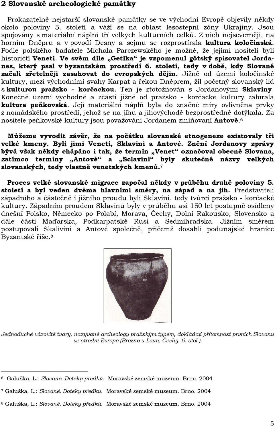 Podle polského badatele Michala Parczewského je možné, že jejími nositeli byli historičtí Veneti. Ve svém díle Getika je vzpomenul gótský spisovatel Jordanes, který psal v byzantském prostředí 6.