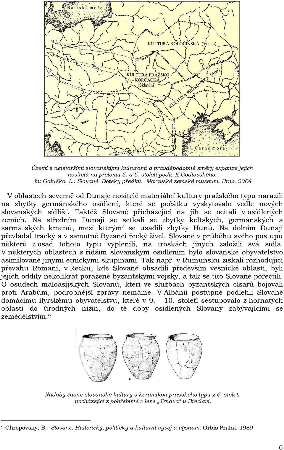 Taktéž Slované přicházející na jih se ocitali v osídlených zemích. Na středním Dunaji se setkali se zbytky keltských, germánských a sarmatských kmenů, mezi kterými se usadili zbytky Hunů.