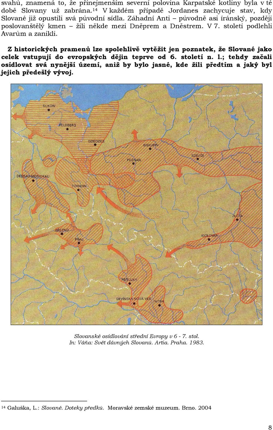 století podlehli Avarům a zanikli. Z historických pramenů lze spolehlivě vytěžit jen poznatek, že Slované jako celek vstupují do evropských dějin teprve od 6. století n. l.; tehdy začali osídlovat svá nynější území, aniž by bylo jasné, kde žili předtím a jaký byl jejich předešlý vývoj.