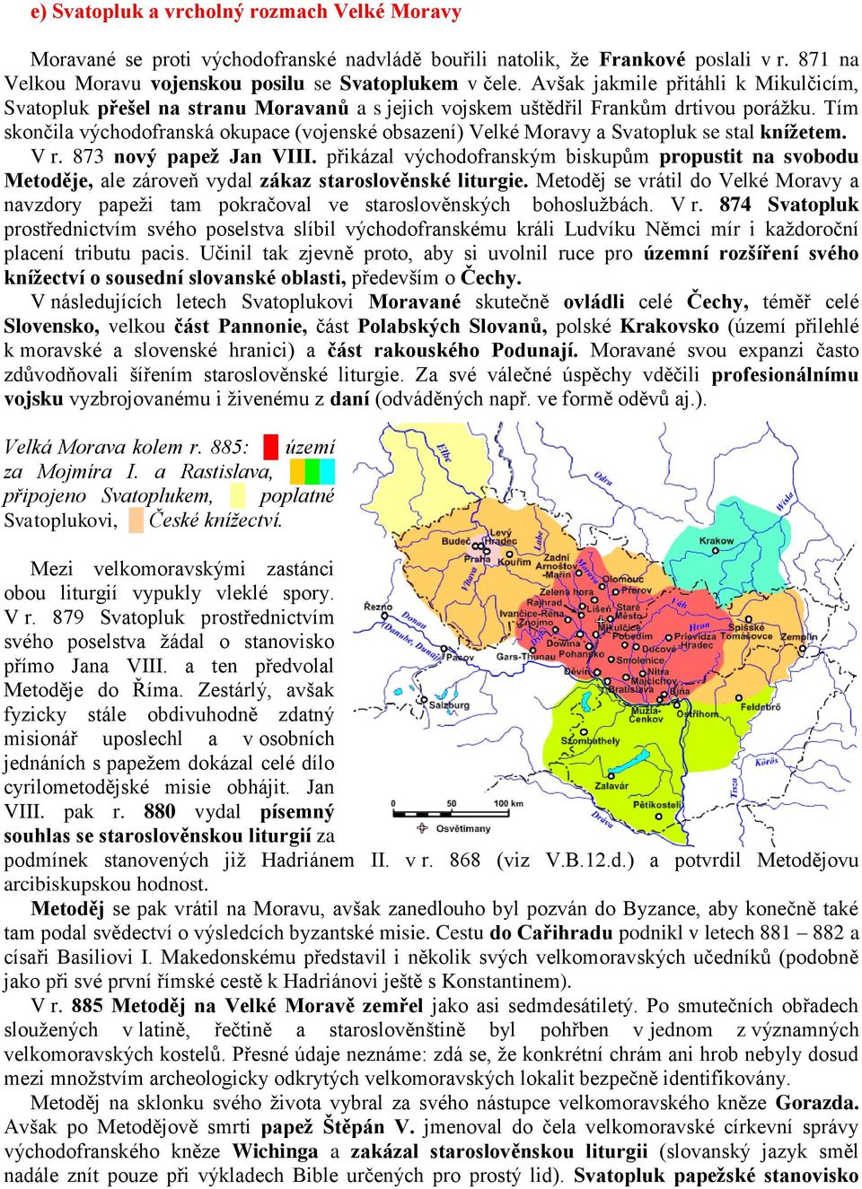 Tím skončila východofranská okupace (vojenské obsazení) Velké Moravy a Svatopluk se stal kníţetem. V r. 873 nový papeţ Jan VIII.