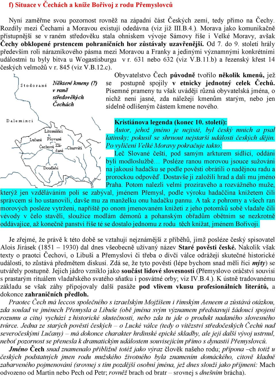 Morava jako komunikačně přístupnější se v raném středověku stala ohniskem vývoje Sámovy říše i Velké Moravy, avšak Čechy obklopené prstencem pohraničních hor zůstávaly uzavřenější. Od 7. do 9.