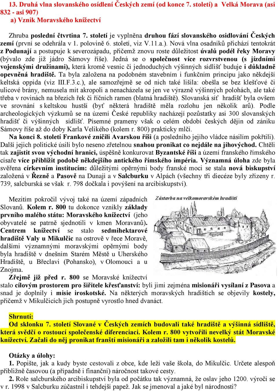 Nová vlna osadníků přichází tentokrát z Podunají a postupuje k severozápadu, přičemž znovu roste důležitost úvalů podél řeky Moravy (bývalo zde již jádro Sámovy říše).