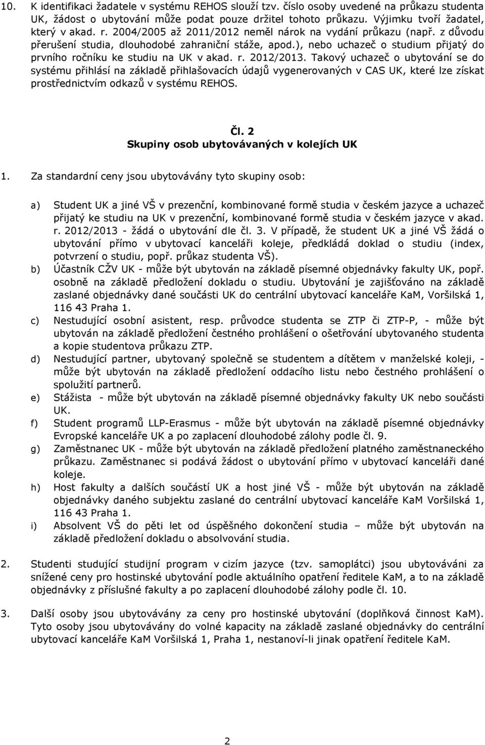 Takový uchazeč o ubytování se do systému přihlásí na základě přihlašovacích údajů vygenerovaných v CAS UK, které lze získat prostřednictvím odkazů v systému REHOS. Čl.