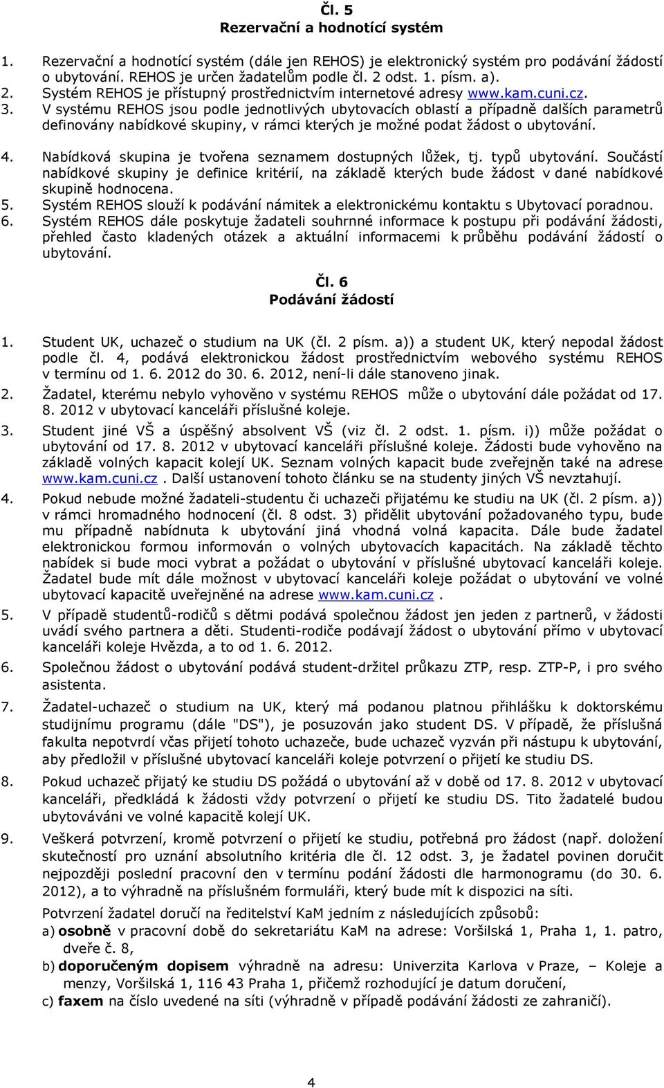 V systému REHOS jsou podle jednotlivých ubytovacích oblastí a případně dalších parametrů definovány nabídkové skupiny, v rámci kterých je možné podat žádost o ubytování. 4.