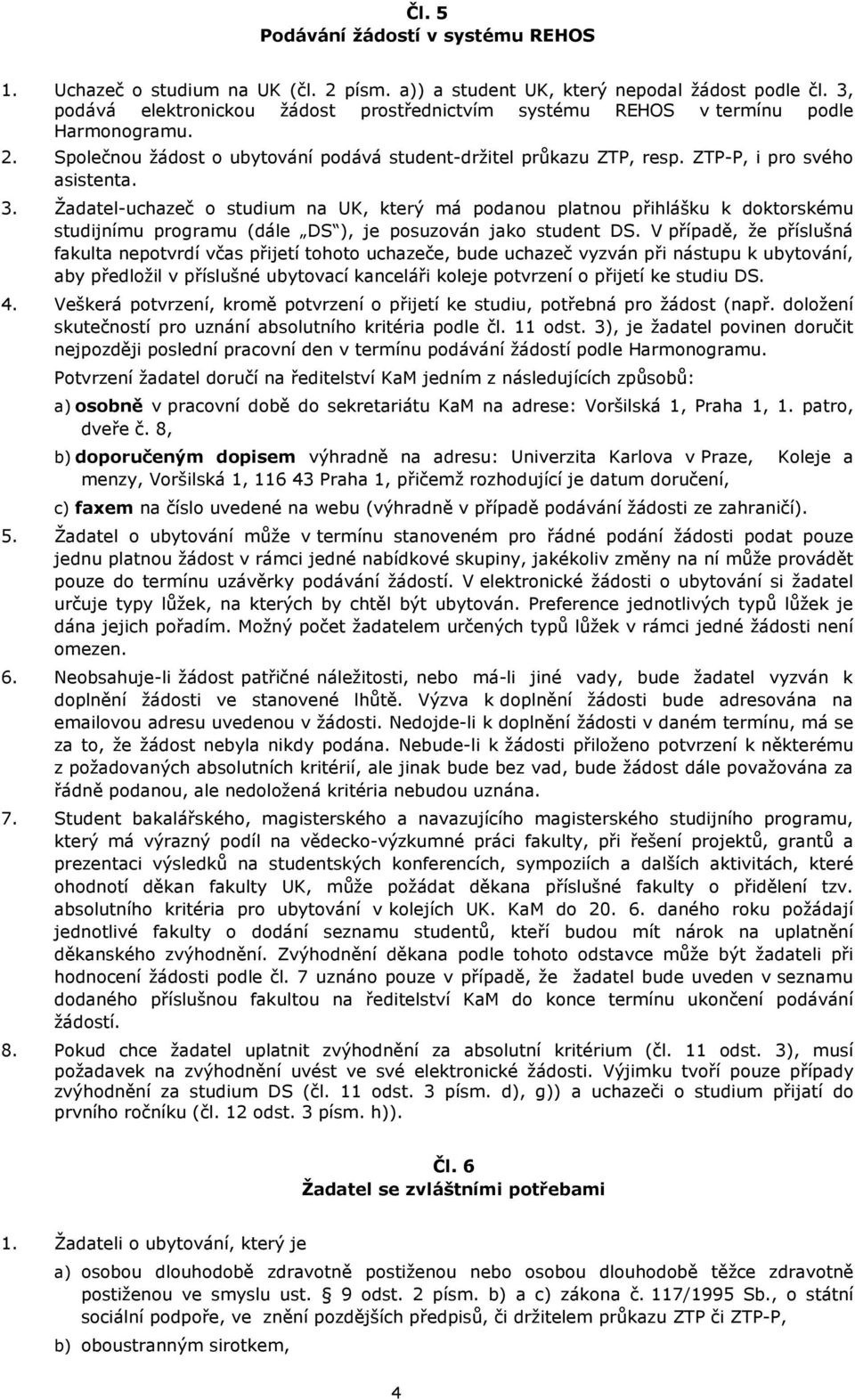 Žadatel-uchazeč o studium na UK, který má podanou platnou přihlášku k doktorskému studijnímu programu (dále DS ), je posuzován jako student DS.