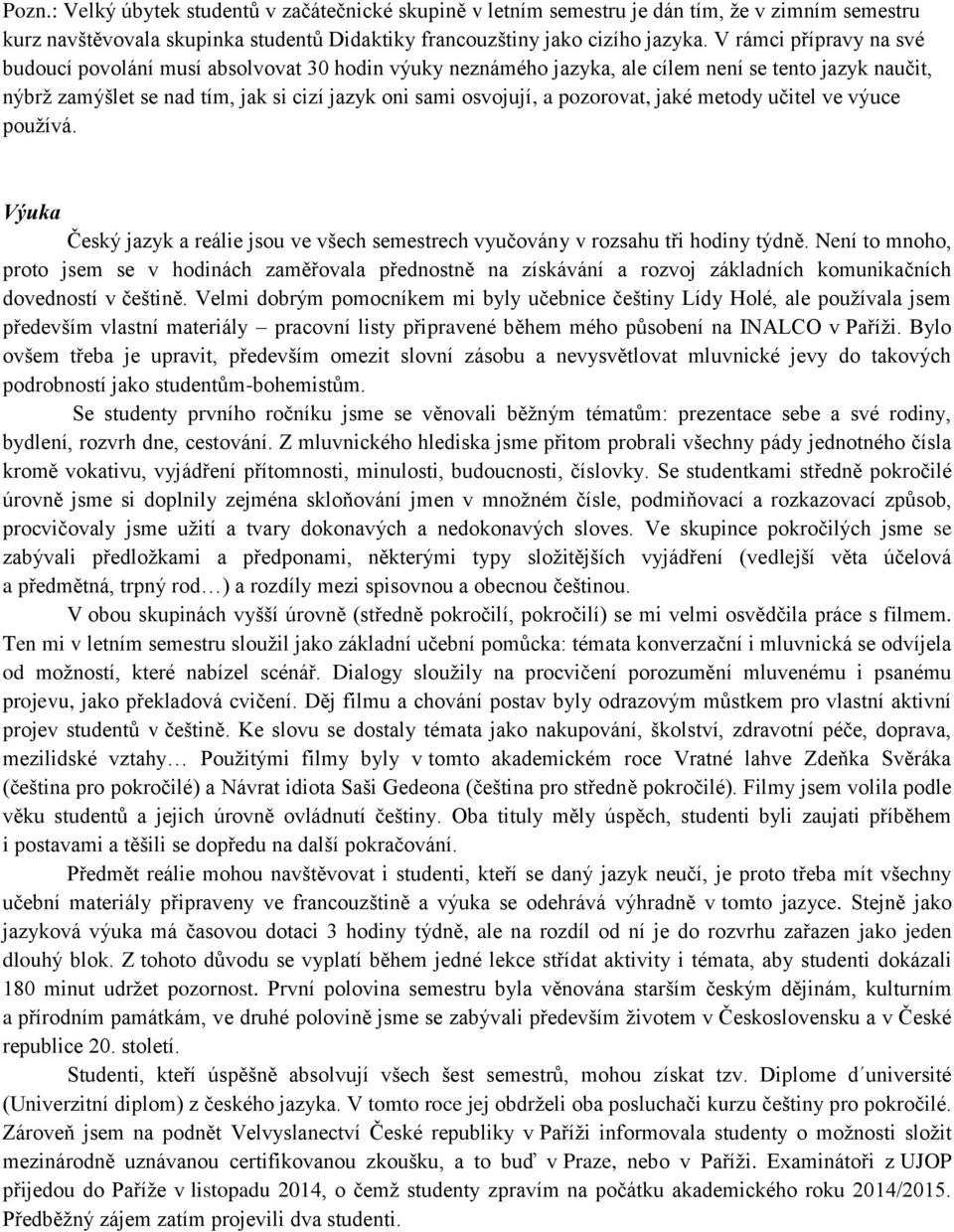 pozorovat, jaké metody učitel ve výuce používá. Výuka Český jazyk a reálie jsou ve všech semestrech vyučovány v rozsahu tři hodiny týdně.