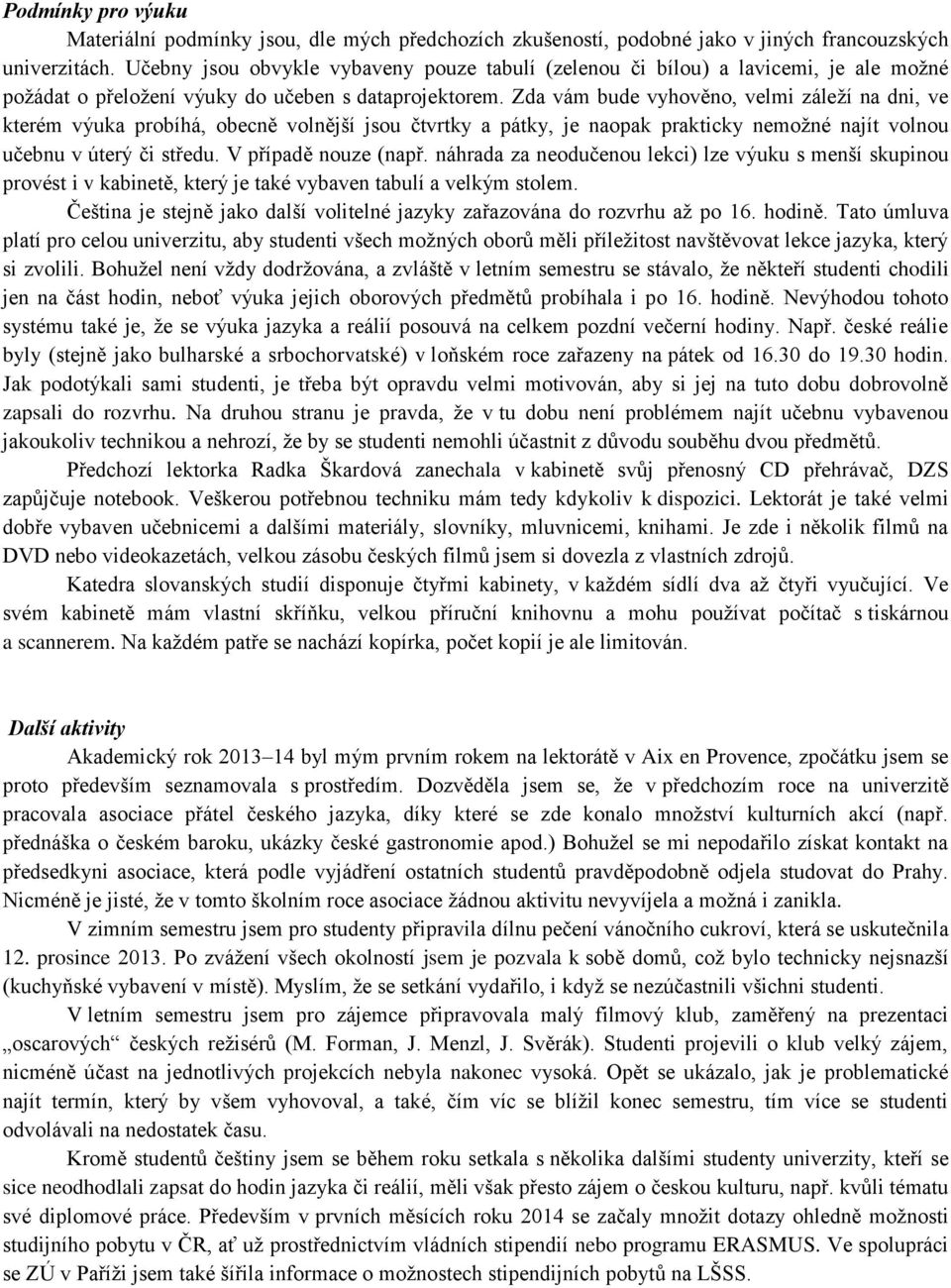 Zda vám bude vyhověno, velmi záleží na dni, ve kterém výuka probíhá, obecně volnější jsou čtvrtky a pátky, je naopak prakticky nemožné najít volnou učebnu v úterý či středu. V případě nouze (např.