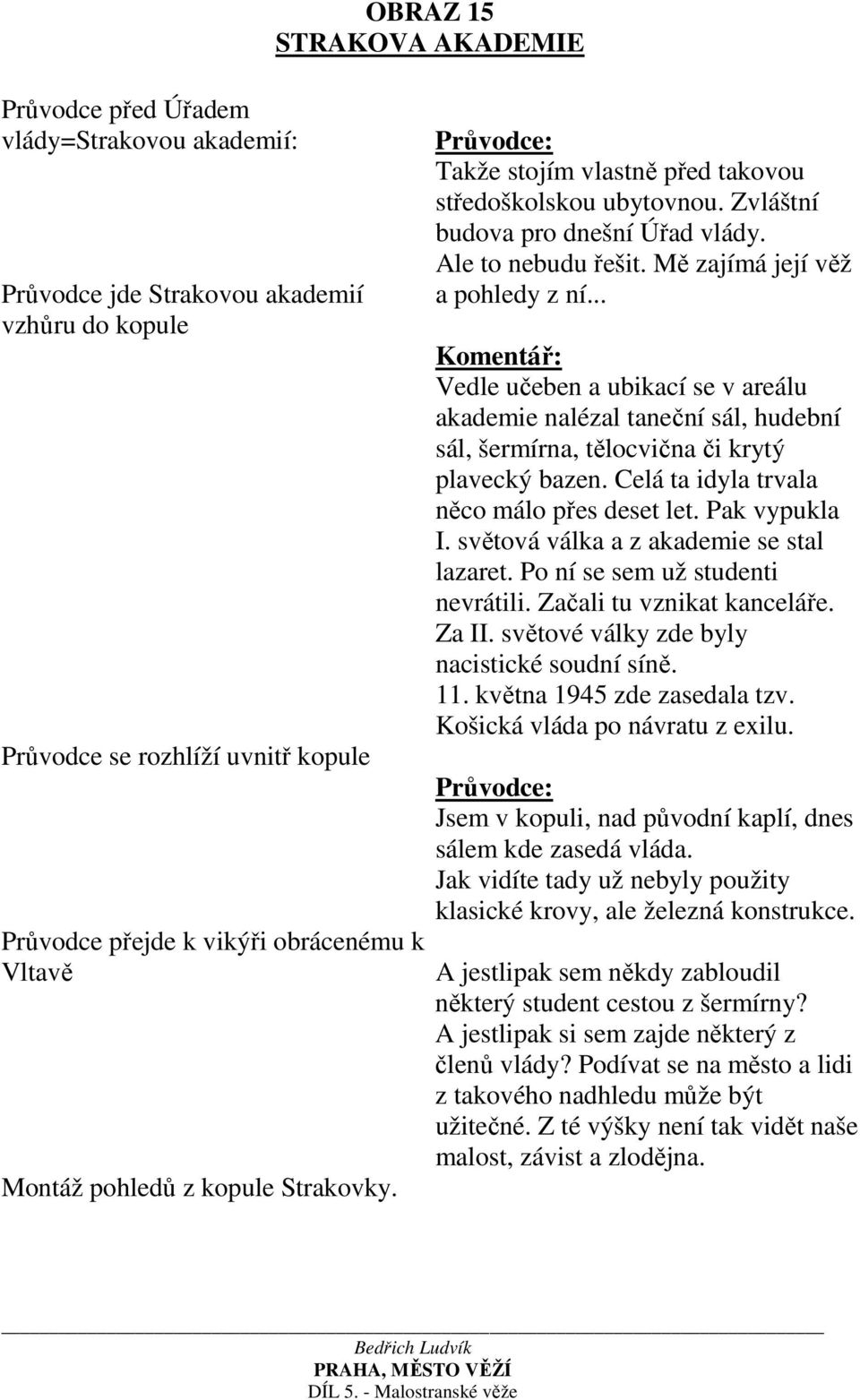 .. Vedle učeben a ubikací se v areálu akademie nalézal taneční sál, hudební sál, šermírna, tělocvična či krytý plavecký bazen. Celá ta idyla trvala něco málo přes deset let. Pak vypukla I.