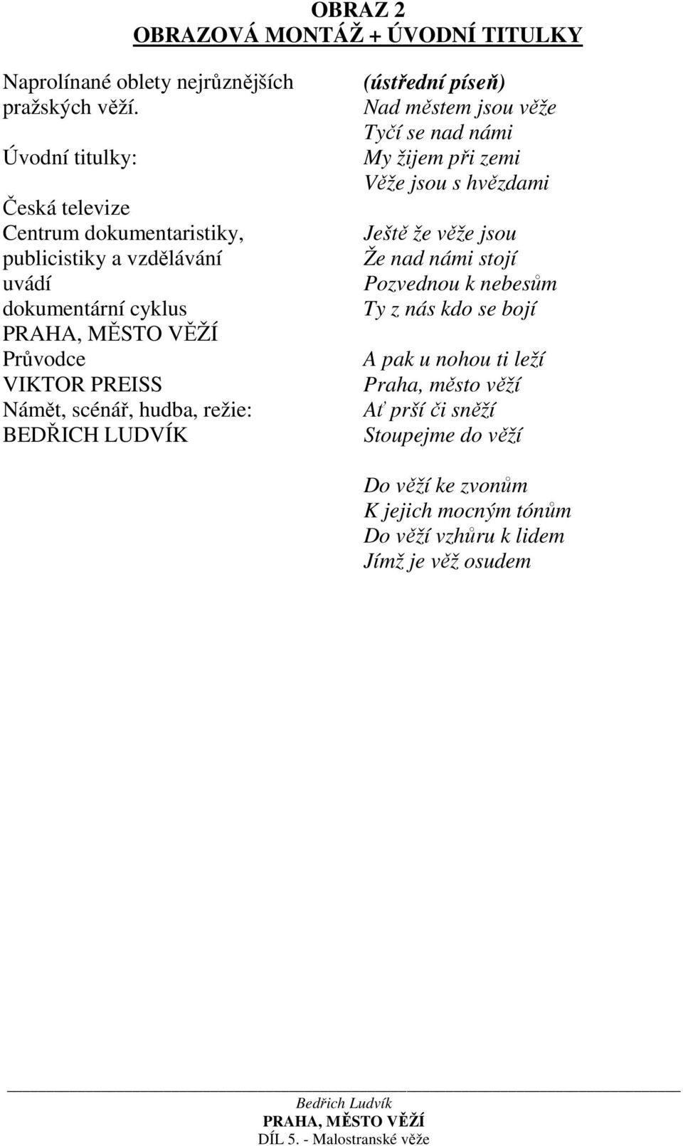 hudba, režie: BEDŘICH LUDVÍK (ústřední píseň) Nad městem jsou věže Tyčí se nad námi My žijem při zemi Věže jsou s hvězdami Ještě že věže jsou Že nad