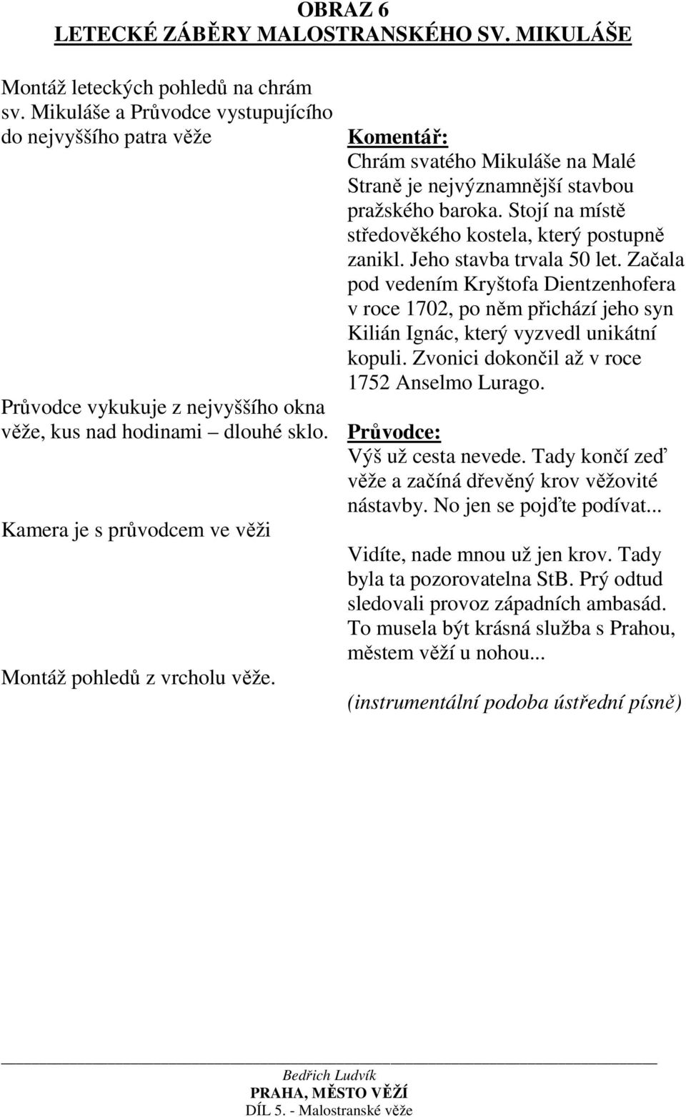 Chrám svatého Mikuláše na Malé Straně je nejvýznamnější stavbou pražského baroka. Stojí na místě středověkého kostela, který postupně zanikl. Jeho stavba trvala 50 let.