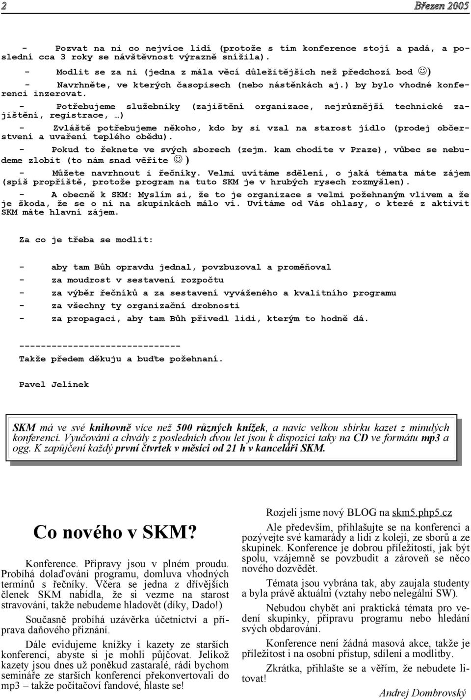 - Potřebujeme služebníky (zajištění organizace, nejrůznější technické zajištění, registrace, ) - Zvláště potřebujeme někoho, kdo by si vzal na starost jídlo (prodej občerstvení a uvaření teplého