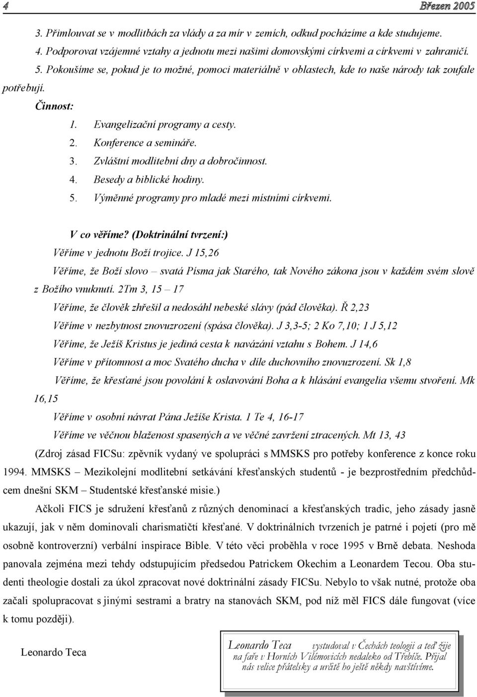 Pokoušíme se, pokud je to možné, pomoci materiálně v oblastech, kde to naše národy tak zoufale Činnost: 1. Evangelizační programy a cesty. 2. Konference a semináře. 3.