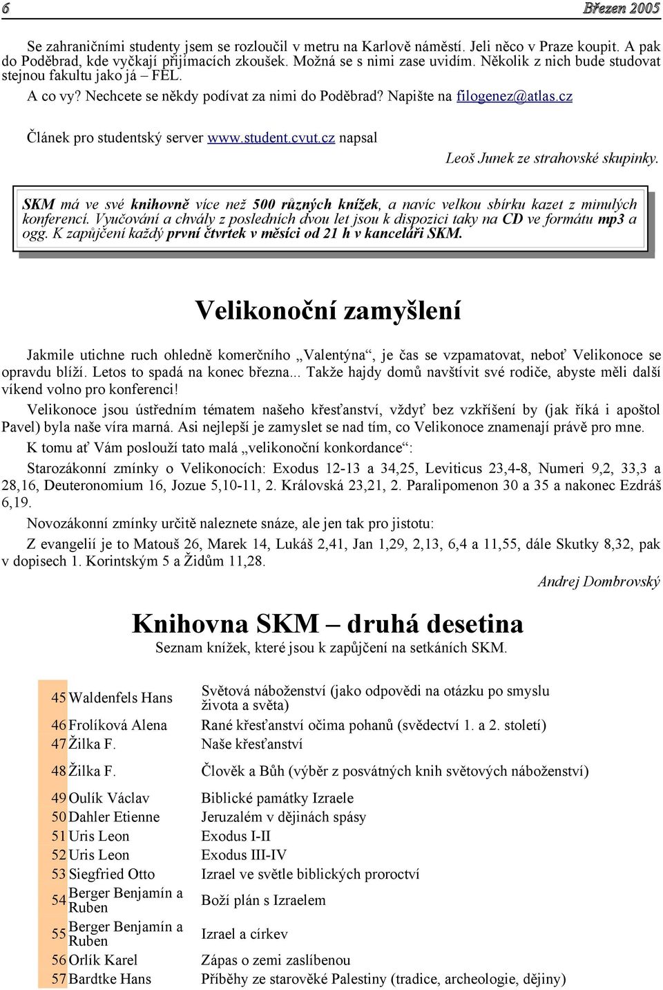 cz napsal Leoš Junek ze strahovské skupinky. SKM má ve své knihovně více než 500 různých knížek, a navíc velkou sbírku kazet z minulých konferencí.