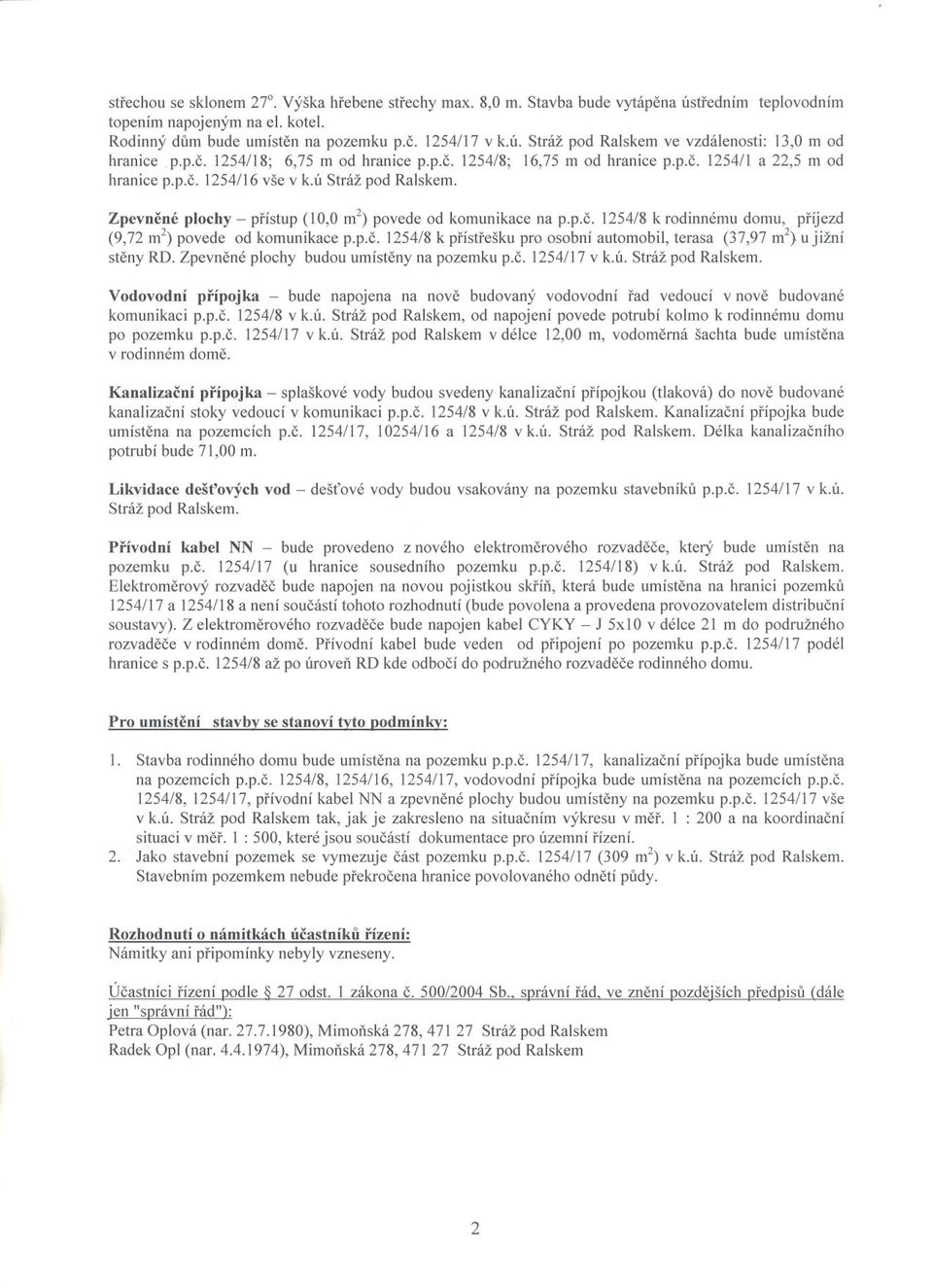 Zpevnené plochy - prístup (10,0 m2) povede od komunikace na p.p.c. 1254/8 k rodinnému domu, príjezd (9,72 m2) povede od komunikace p.p.c. 1254/8 k prístrešku pro osobní automobil, terasa (37,97 m2}u jižní steny RD.