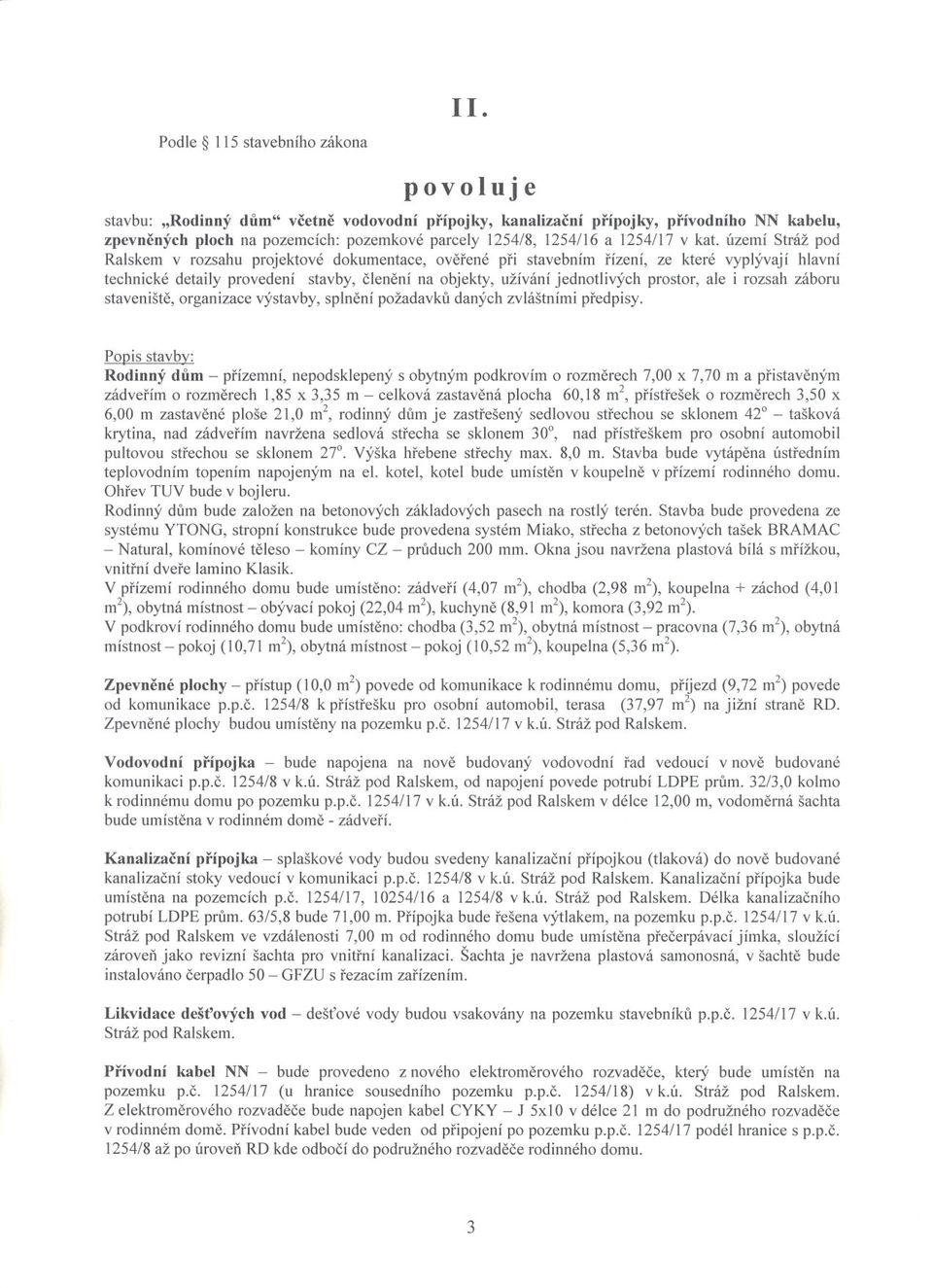 území Stráž pod Ralskem v rozsahu projektové dokumentace, overené pri stavebním rízení, ze které vyplývají hlavní technické detaily provedení stavby, clenení na objekty, užívání jednotlivých prostor,