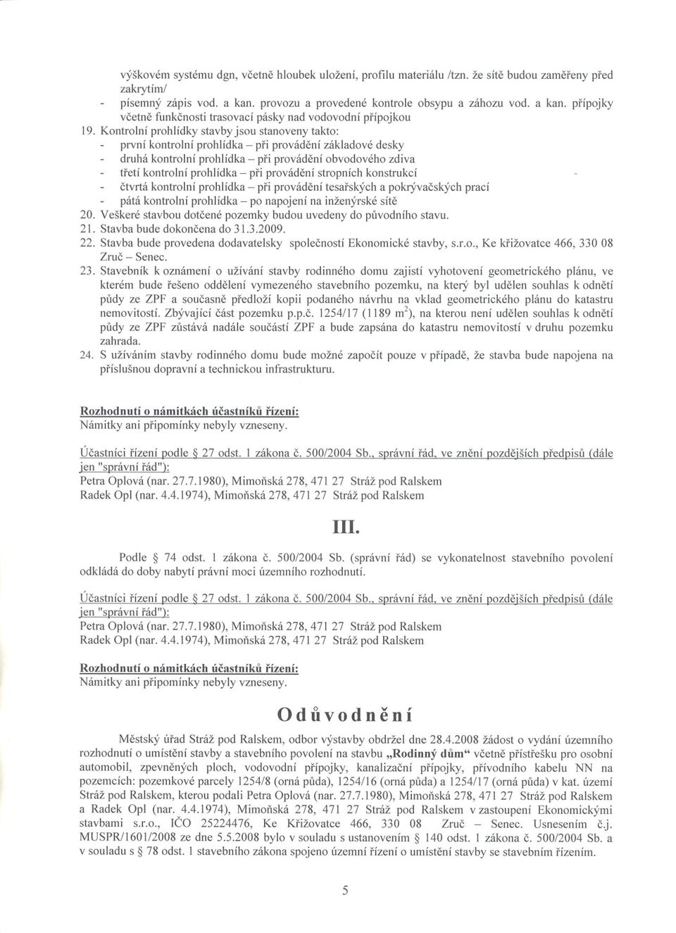 Kontrolní prohlídky stavbyjsou stanoveny takto: první kontrolní prohlídka - pri provádení základové desky druhá kontrolní prohlídka - pri provádení obvodového zdiva tretí kontrolní prohlídka - pri