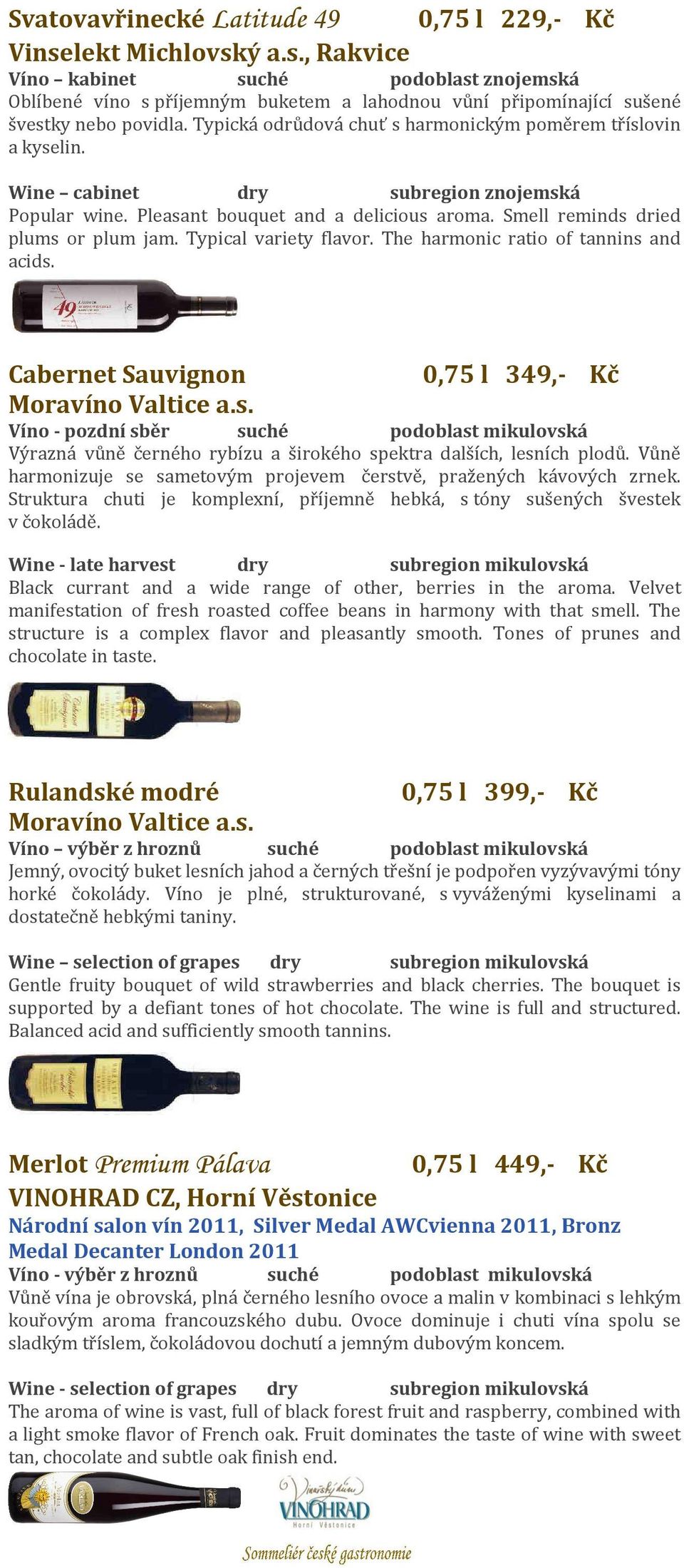 Smell reminds dried plums or plum jam. Typical variety flavor. The harmonic ratio of tannins and acids. Cabernet Sauvignon 0,75 l 349,- Kč Moravíno Valtice a.s. Víno - pozdní sběr suché podoblast mikulovská Výrazná vůně černého rybízu a širokého spektra dalších, lesních plodů.