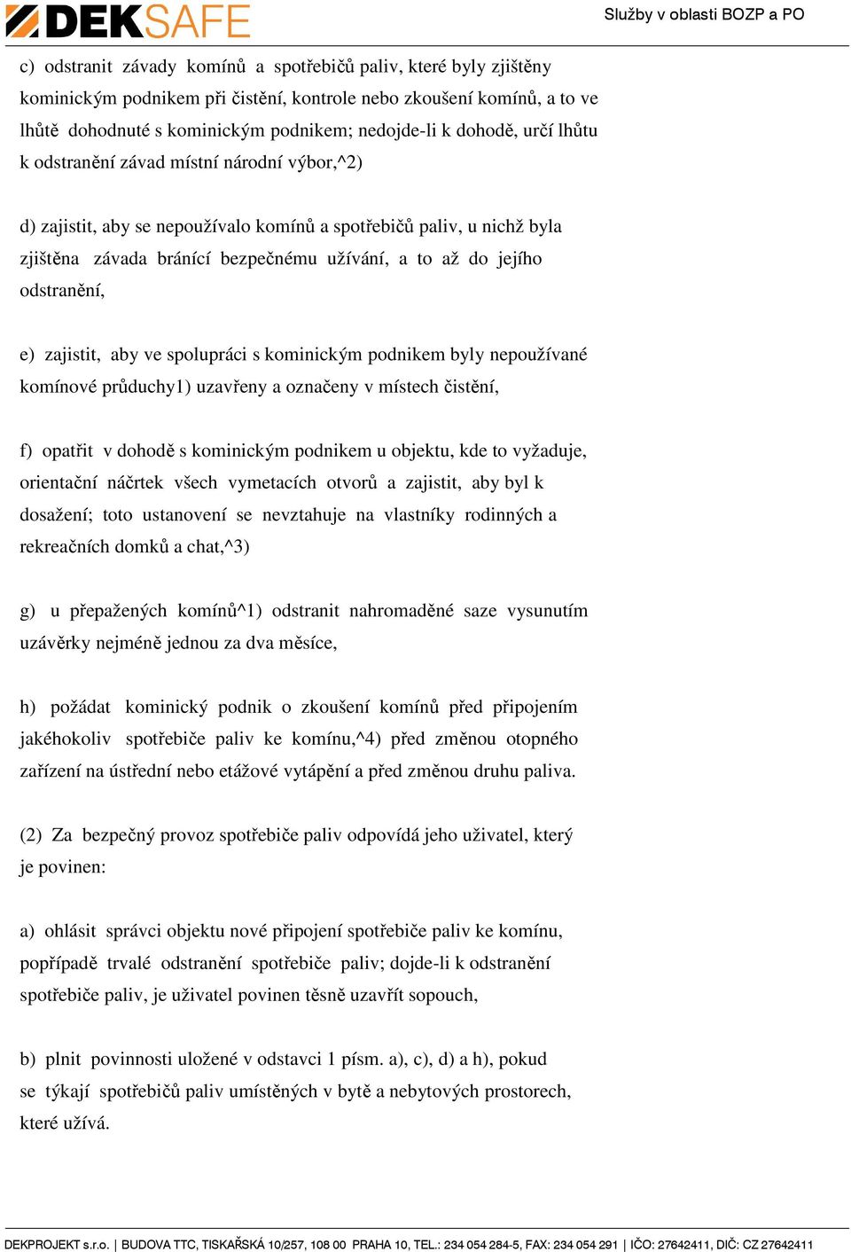 odstranění, e) zajistit, aby ve spolupráci s kominickým podnikem byly nepoužívané komínové průduchy1) uzavřeny a označeny v místech čistění, f) opatřit v dohodě s kominickým podnikem u objektu, kde