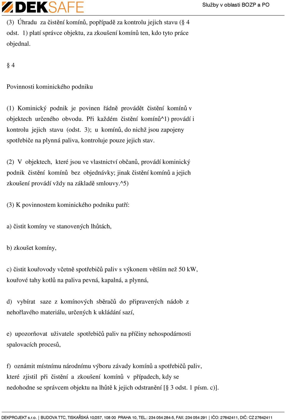 3); u komínů, do nichž jsou zapojeny spotřebiče na plynná paliva, kontroluje pouze jejich stav.