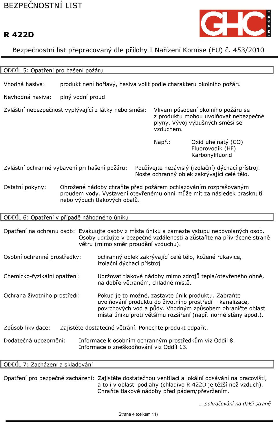 : Oxid uhelnatý (CO) Fluorovodík (HF) Karbonylfluorid Zvláštní ochranné vybavení při hašení požáru: Používejte nezávislý (izolační) dýchací přístroj. Noste ochranný oblek zakrývající celé tělo.