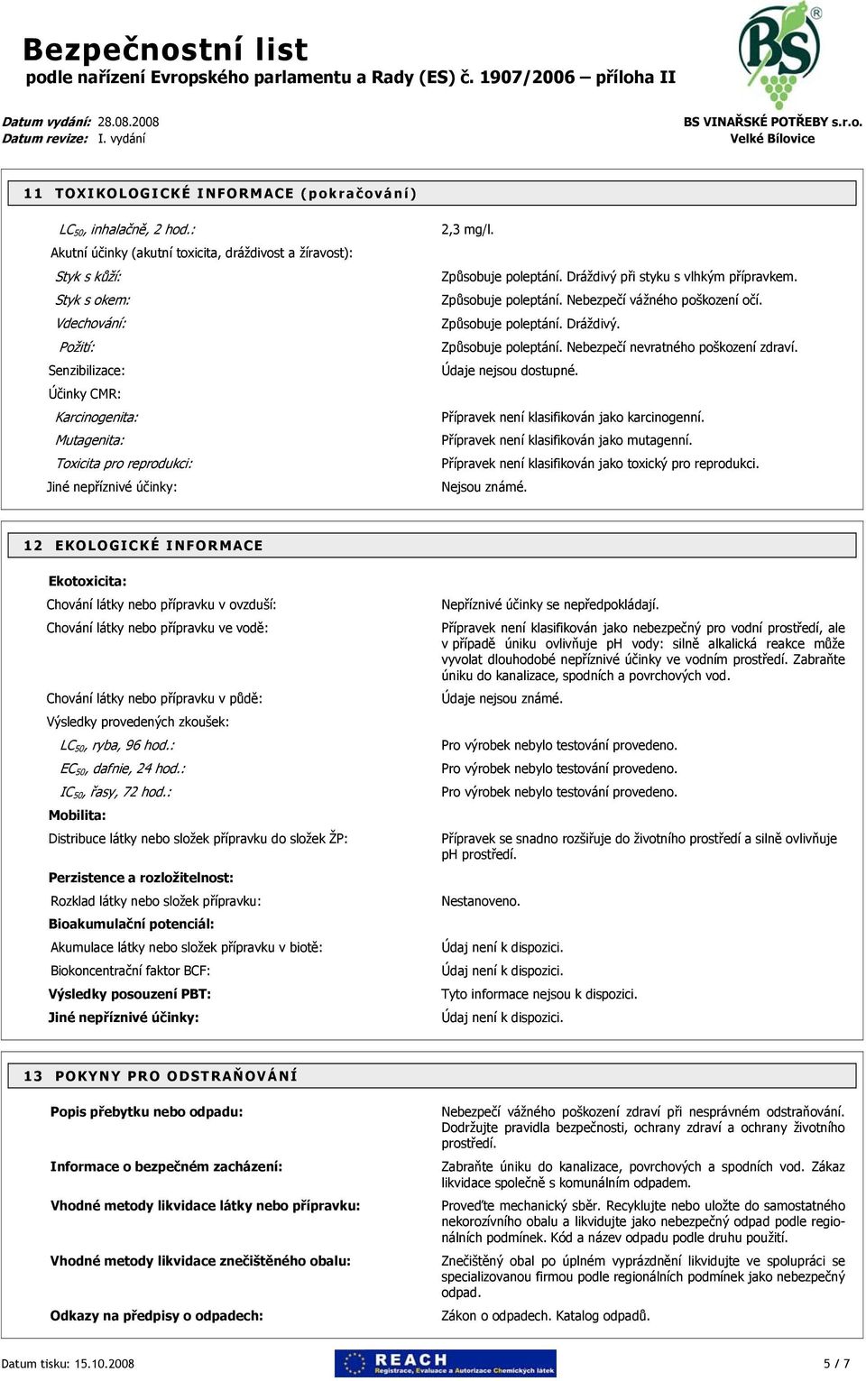 účinky: 2,3 mg/l. Způsobuje poleptání. Dráždivý při styku s vlhkým přípravkem. Způsobuje poleptání. Nebezpečí vážného poškození očí. Způsobuje poleptání. Dráždivý. Způsobuje poleptání. Nebezpečí nevratného poškození zdraví.