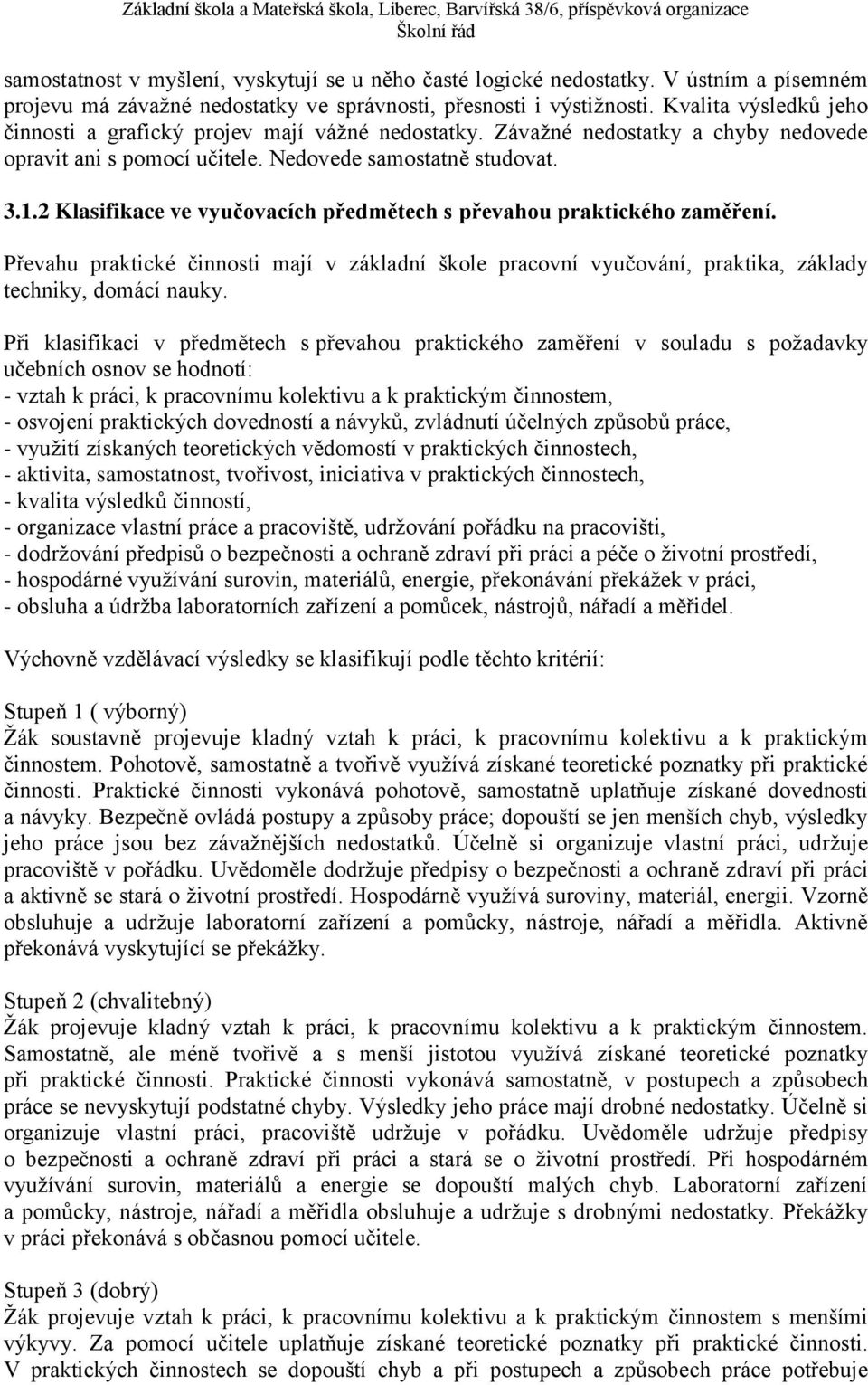 2 Klasifikace ve vyučovacích předmětech s převahou praktického zaměření. Převahu praktické činnosti mají v základní škole pracovní vyučování, praktika, základy techniky, domácí nauky.