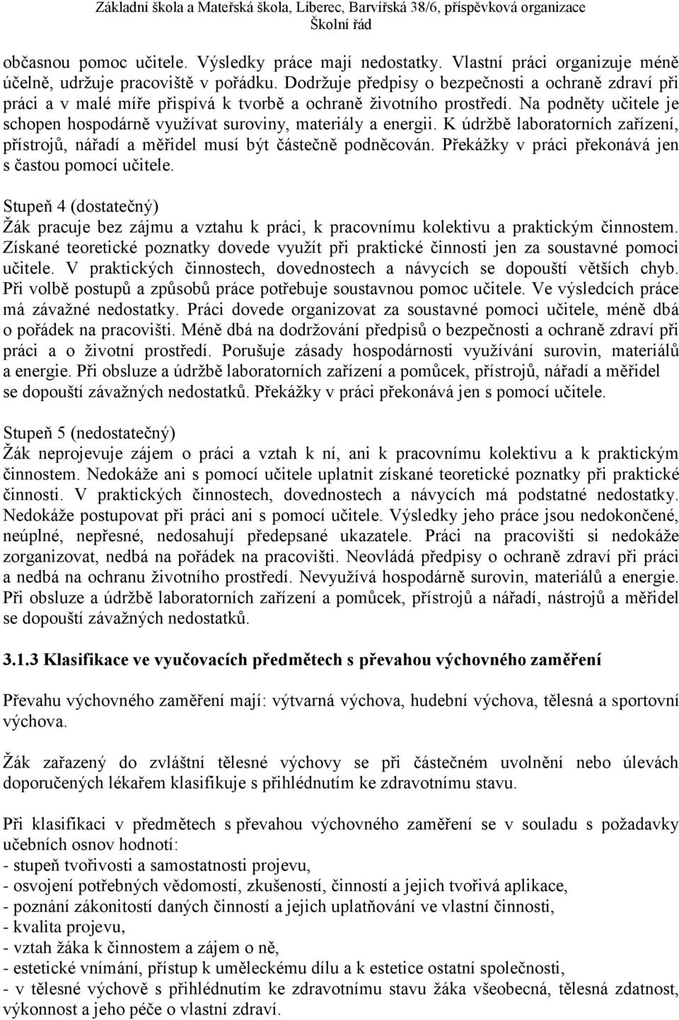 Na podněty učitele je schopen hospodárně využívat suroviny, materiály a energii. K údržbě laboratorních zařízení, přístrojů, nářadí a měřidel musí být částečně podněcován.