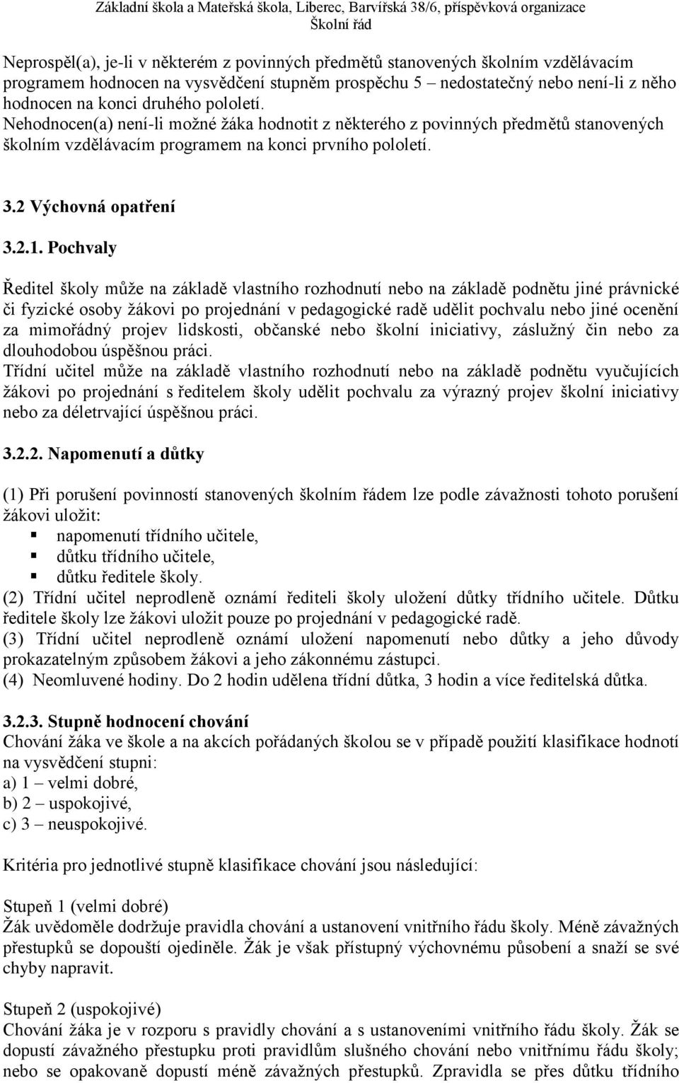 Pochvaly Ředitel školy může na základě vlastního rozhodnutí nebo na základě podnětu jiné právnické či fyzické osoby žákovi po projednání v pedagogické radě udělit pochvalu nebo jiné ocenění za