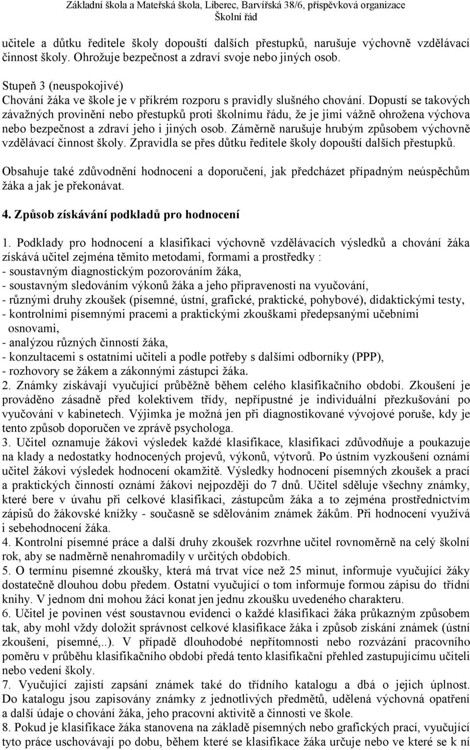 Dopustí se takových závažných provinění nebo přestupků proti školnímu řádu, že je jimi vážně ohrožena výchova nebo bezpečnost a zdraví jeho i jiných osob.